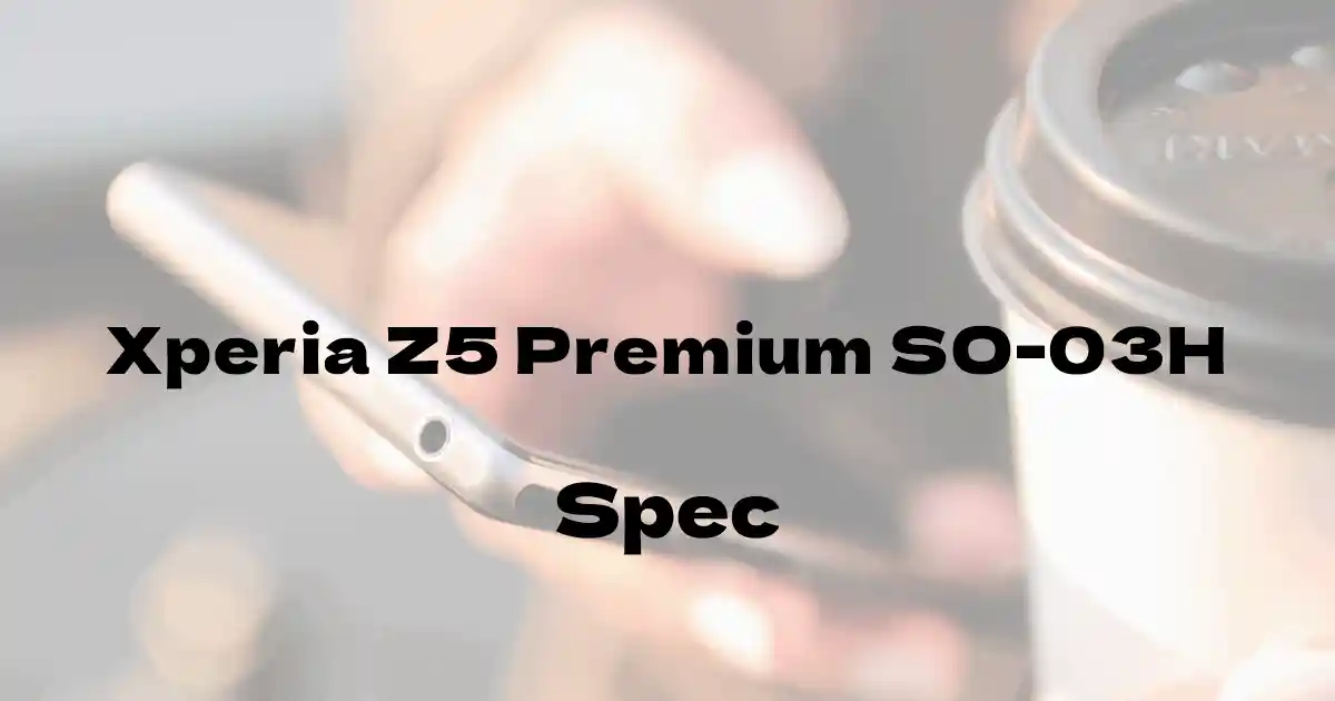 SONY Xperia Z5 Premium SO-03H（ドコモ）の基本スペック