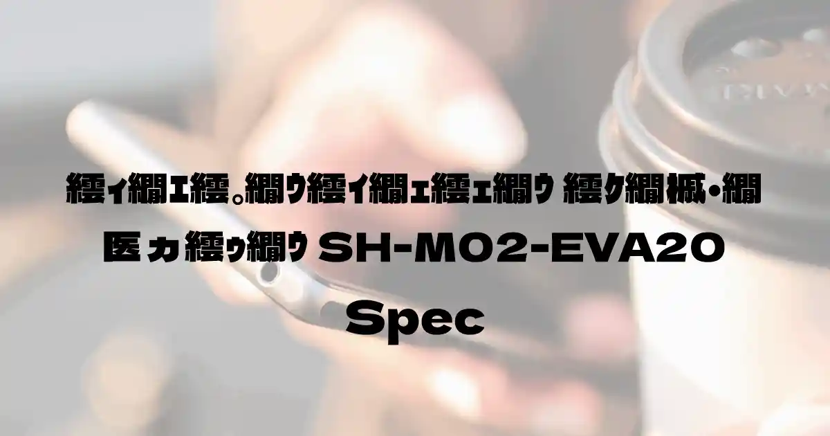 シャープ エヴァンゲリオン スマートフォン SH-M02-EVA20（SIMフリー）の基本スペック