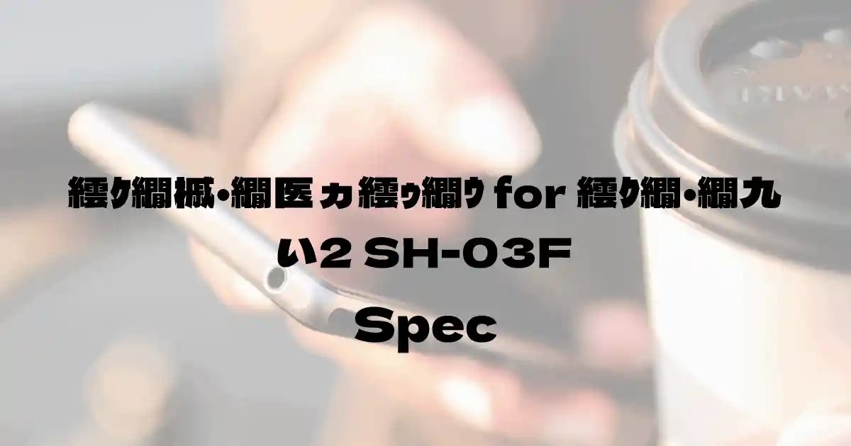 シャープ スマートフォン for ジュニア2 SH-03F（ドコモ）の基本スペック